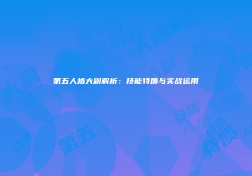 第五人格大副解析：技能特质与实战运用