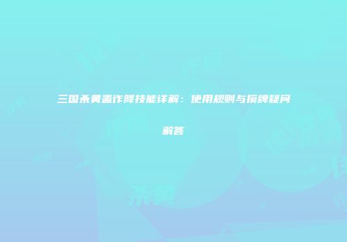 三国杀黄盖诈降技能详解：使用规则与摸牌疑问解答