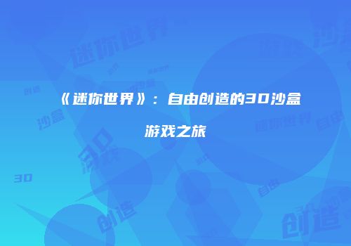 《迷你世界》：自由创造的3D沙盒游戏之旅