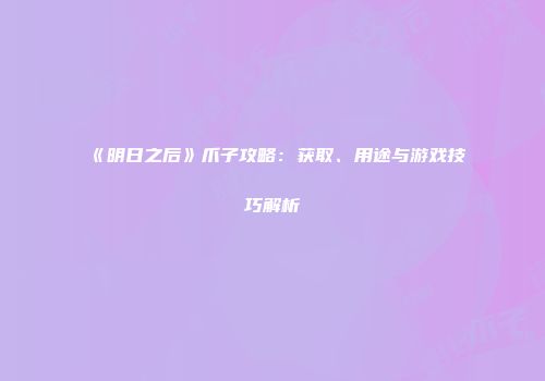 《明日之后》爪子攻略：获取、用途与游戏技巧解析