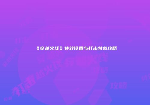 《穿越火线》特效设置与打击特效攻略