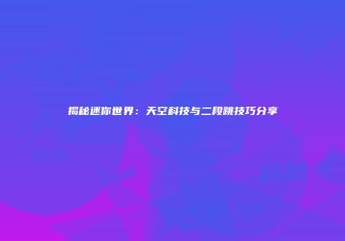 揭秘迷你世界：天空科技与二段跳技巧分享