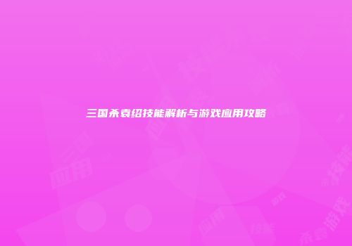 三国杀袁绍技能解析与游戏应用攻略