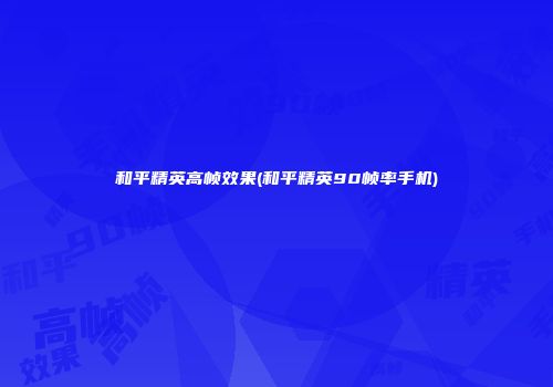 和平精英高帧效果(和平精英90帧率手机)