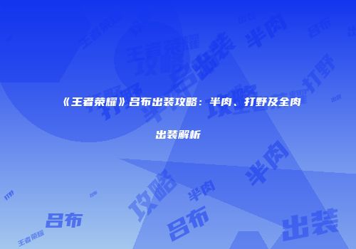 《王者荣耀》吕布出装攻略：半肉、打野及全肉出装解析