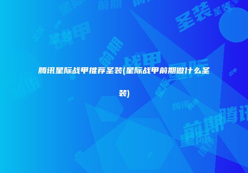 腾讯星际战甲推荐圣装(星际战甲前期做什么圣装)