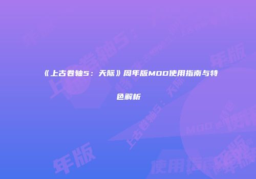 《上古卷轴5：天际》周年版MOD使用指南与特色解析
