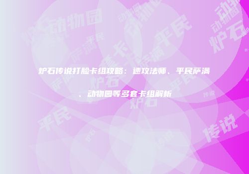 炉石传说打脸卡组攻略：速攻法师、平民萨满、动物园等多套卡组解析