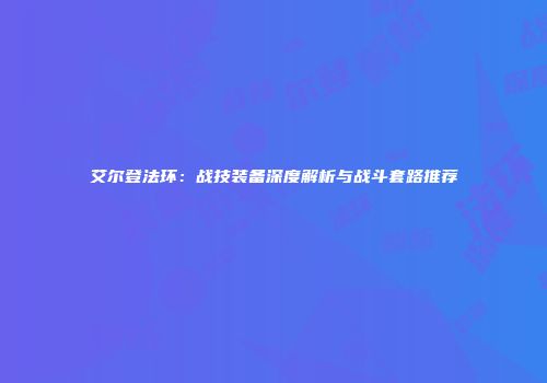 艾尔登法环：战技装备深度解析与战斗套路推荐