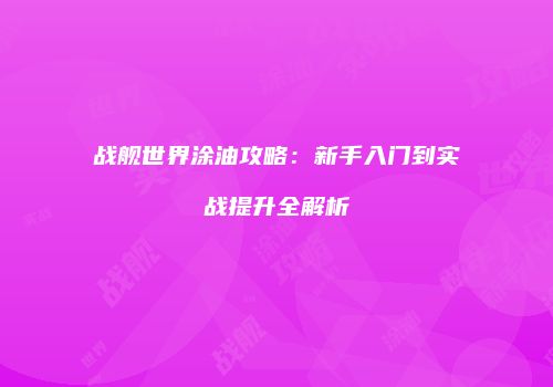 战舰世界涂油攻略：新手入门到实战提升全解析