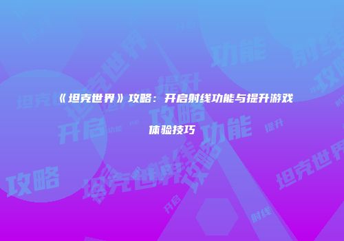 《坦克世界》攻略：开启射线功能与提升游戏体验技巧