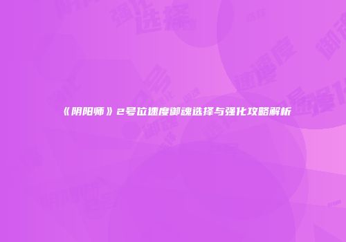 《阴阳师》2号位速度御魂选择与强化攻略解析