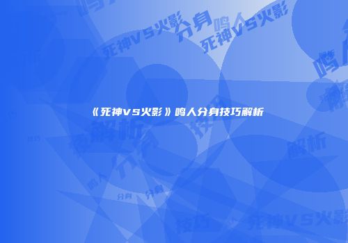 《死神VS火影》鸣人分身技巧解析