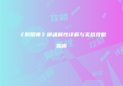 《阴阳师》御魂属性详解与实战攻略指南