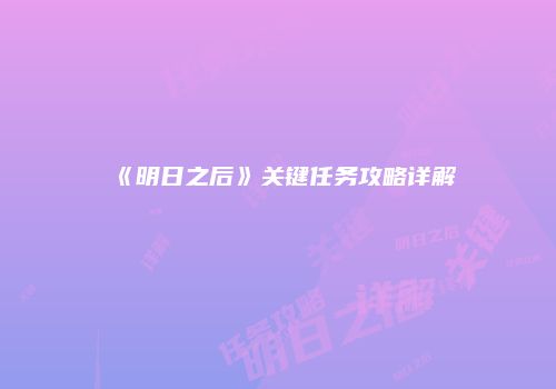 《明日之后》关键任务攻略详解