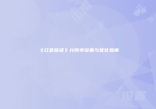 《红色警戒》分辨率设置与优化指南