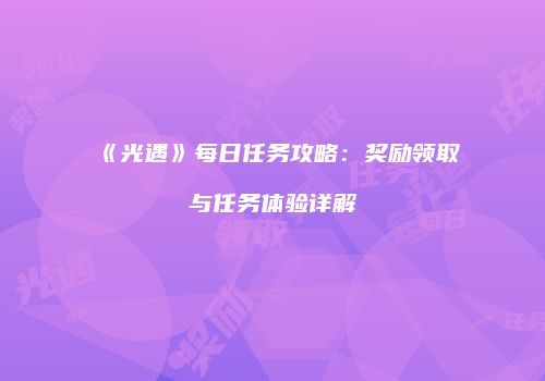 《光遇》每日任务攻略：奖励领取与任务体验详解