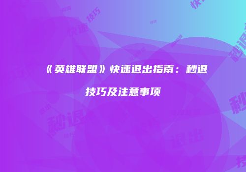 《英雄联盟》快速退出指南：秒退技巧及注意事项