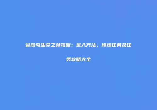 冒险岛生命之林攻略：进入方法、修炼任务及任务攻略大全