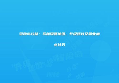 冒险岛攻略：揭秘隐藏地图、升级路线及职业加点技巧