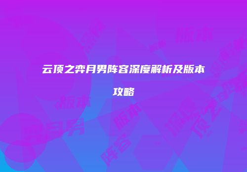 云顶之弈月男阵容深度解析及版本攻略