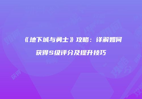 《地下城与勇士》攻略：详解如何获得S级评分及提升技巧