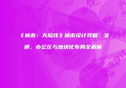 《城市：天际线》城市设计攻略：交通、办公区与地块化布局全解析