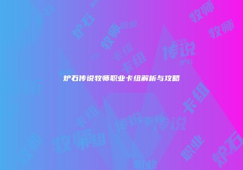 炉石传说牧师职业卡组解析与攻略