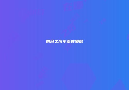 明日之后小麦在哪磨