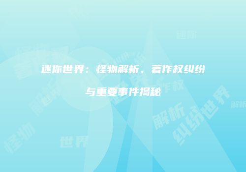 迷你世界：怪物解析、著作权纠纷与重要事件揭秘
