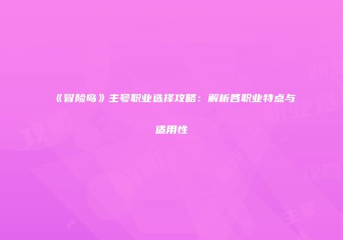 《冒险岛》主号职业选择攻略：解析各职业特点与适用性