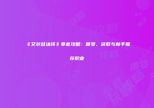 《艾尔登法环》拳套攻略：质变、获取与新手推荐职业