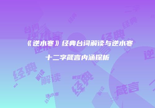 《逆水寒》经典台词解读与逆水寒十二字箴言内涵探析