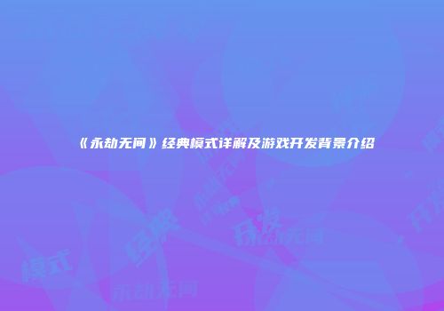 《永劫无间》经典模式详解及游戏开发背景介绍