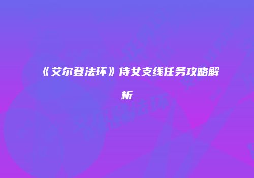 《艾尔登法环》侍女支线任务攻略解析