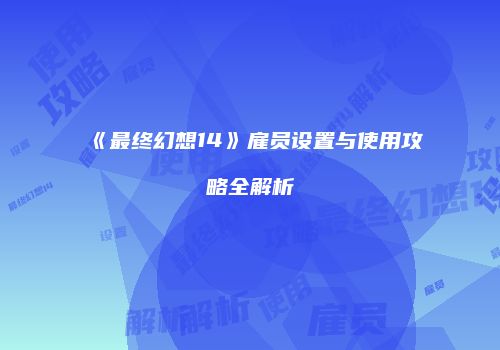 《最终幻想14》雇员设置与使用攻略全解析