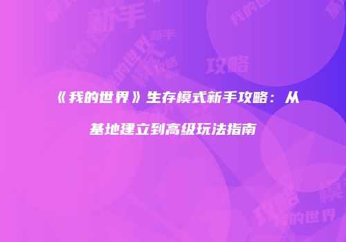 《我的世界》生存模式新手攻略：从基地建立到高级玩法指南
