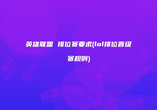 英雄联盟 排位赛要求(lol排位晋级赛规则)
