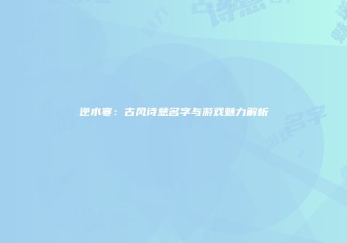 逆水寒：古风诗意名字与游戏魅力解析