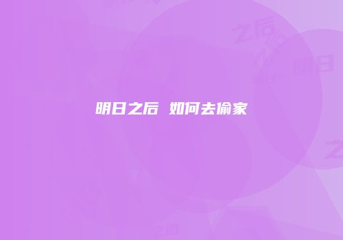 明日之后 如何去偷家