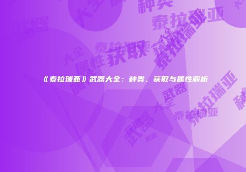 《泰拉瑞亚》武器大全：种类、获取与属性解析