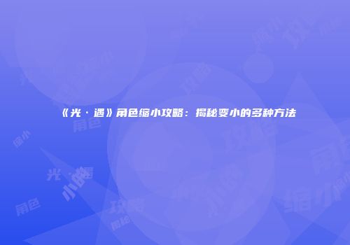 《光·遇》角色缩小攻略：揭秘变小的多种方法