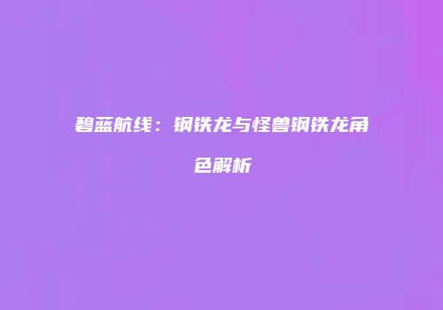 碧蓝航线：钢铁龙与怪兽钢铁龙角色解析