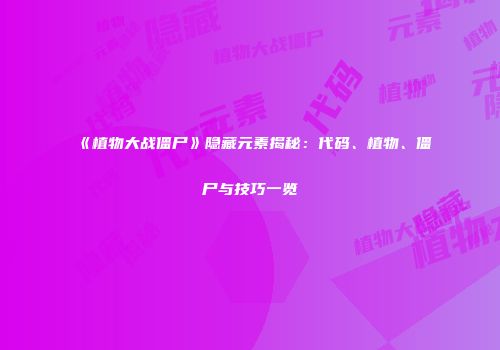 《植物大战僵尸》隐藏元素揭秘：代码、植物、僵尸与技巧一览