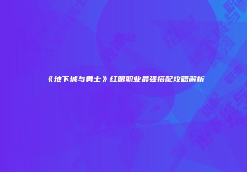 《地下城与勇士》红眼职业最强搭配攻略解析