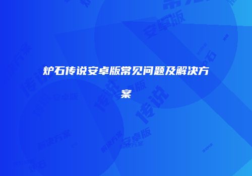 炉石传说安卓版常见问题及解决方案