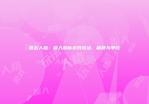 第五人格：深入解析游戏玩法、角色与争议