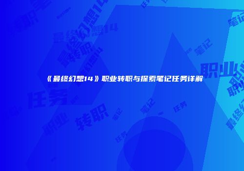 《最终幻想14》职业转职与探索笔记任务详解