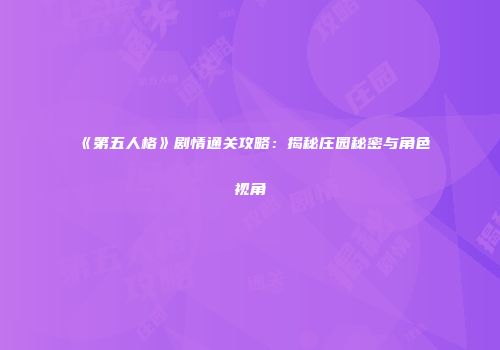 《第五人格》剧情通关攻略：揭秘庄园秘密与角色视角