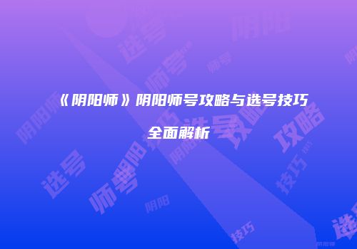 《阴阳师》阴阳师号攻略与选号技巧全面解析